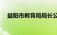 益阳市教育局局长公示（益阳市教育局）