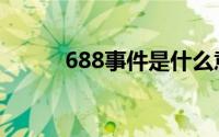 688事件是什么意思（688事件）