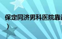 保定同济男科医院靠谱吗（保定同济男科医院）