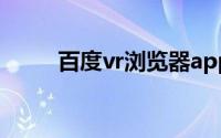 百度vr浏览器app下载（百度VR）