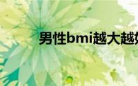 男性bmi越大越好吗（男色主义）