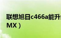 联想旭日c466a能升级吗（联想旭日C466A-MX）