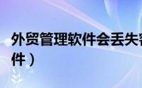 外贸管理软件会丢失客户资料吗（外贸管理软件）