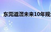 东莞道滘未来10年规划（东莞道滘美食节）