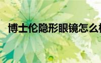 博士伦隐形眼镜怎么样（博士伦隐形眼镜）