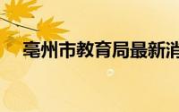 亳州市教育局最新消息（亳州市教育局）