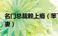 名门总裁赖上瘾（笨丫头闯豪门总裁的挂名娇妻）