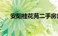 安阳桂花苑二手房出售（安阳桂花苑）