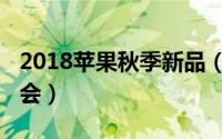 2018苹果秋季新品（2018苹果秋季新品发布会）