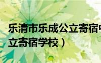 乐清市乐成公立寄宿中学官网（乐清市乐成公立寄宿学校）