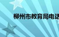 柳州市教育局电话（柳州市教育局）