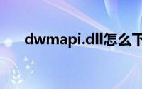 dwmapi.dll怎么下载（dwmapi.dll）