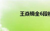 王焱楠全6段视频（王焱楠）