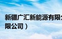 新疆广汇新能源有限公司（新疆广汇新能源有限公司）