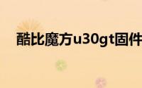 酷比魔方u30gt固件（酷比魔方U30GT）