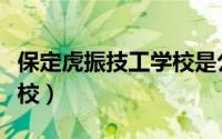 保定虎振技工学校是公办吗（保定虎振技工学校）