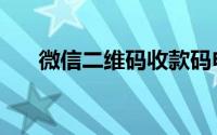 微信二维码收款码申请（微信二维码）