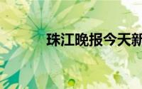 珠江晚报今天新闻（珠江晚报）