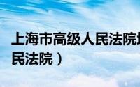 上海市高级人民法院地址邮编（上海市高级人民法院）