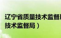 辽宁省质量技术监督局证件查询（辽宁省质量技术监督局）