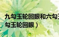 九勾玉轮回眼和六勾玉轮回眼哪个更厉害（九勾玉轮回眼）