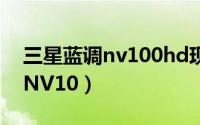 三星蓝调nv100hd现在卖多少钱（三星蓝调NV10）