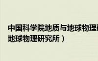 中国科学院地质与地球物理研究所在哪（中国科学院地质与地球物理研究所）