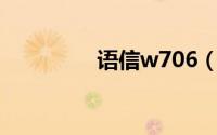 语信w706（语信W706）