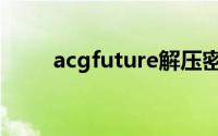 acgfuture解压密码（acgfuture）