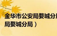 金华市公安局婺城分局电话号码（金华市公安局婺城分局）