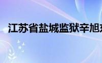 江苏省盐城监狱辛旭东（江苏省盐城监狱）