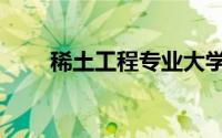 稀土工程专业大学排名（稀土工程）