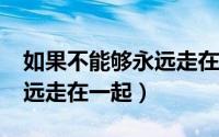 如果不能够永远走在一起txt（如果不能够永远走在一起）