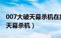 007大破天幕杀机在线观看完整版（007大破天幕杀机）