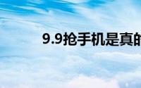 9.9抢手机是真的吗（9.99澳元）