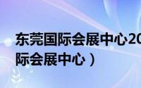 东莞国际会展中心2021年展会排表（东莞国际会展中心）