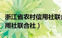 浙江省农村信用社联合社简称（浙江省农村信用社联合社）