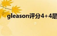 gleason评分4+4是什么意思（Gleasy）