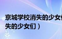 京城学校消失的少女们正片视频（京城学校消失的少女们）