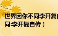 世界因你不同李开复自传读后感（世界因你不同:李开复自传）