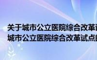 关于城市公立医院综合改革试点的指导意见发布时间（关于城市公立医院综合改革试点的指导意见）