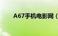 A67手机电影网（A67手机电影网）