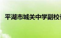 平湖市城关中学副校长（平湖市城关中学）