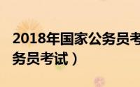 2018年国家公务员考试官网（2018年国家公务员考试）