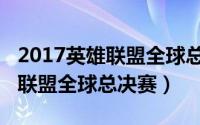 2017英雄联盟全球总决赛开幕式（2017英雄联盟全球总决赛）