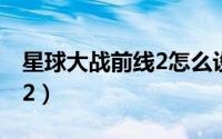 星球大战前线2怎么设置中文（星球大战前线2）