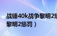 战锤40k战争黎明2惩罚攻略（战锤40K战争黎明2惩罚）