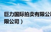 巨力国际拍卖有限公司总裁（巨力国际拍卖有限公司）