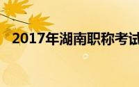 2017年湖南职称考试（2017年湖南洪灾）