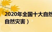 2020年全国十大自然灾害（2020年全国十大自然灾害）